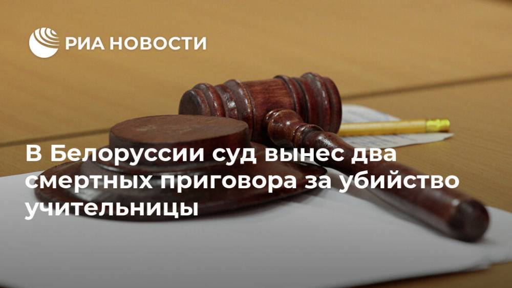 В Белоруссии суд вынес два смертных приговора за убийство учительницы - ria.ru - Белоруссия - Минск