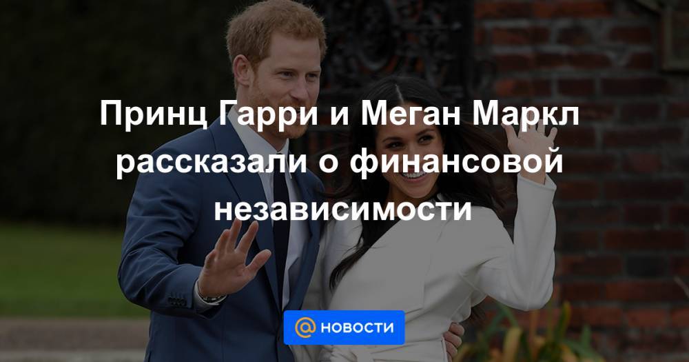 принц Гарри - Уильям - Принц Гарри и Меган Маркл рассказали о финансовой независимости - news.mail.ru