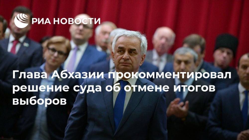 Рауль Хаджимба - Глава Абхазии прокомментировал решение суда об отмене итогов выборов - ria.ru - Апсны - Сухум