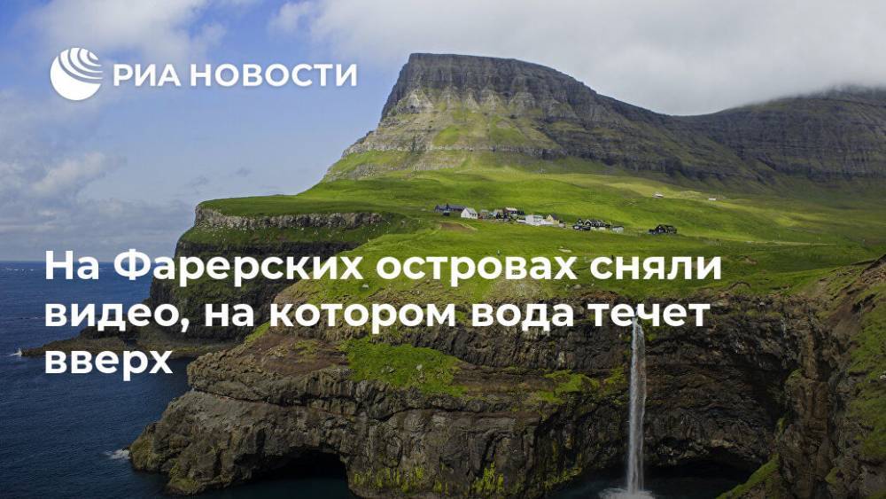 На Фарерских островах сняли видео, на котором вода течет вверх - ria.ru - Москва - Фарерские Острова