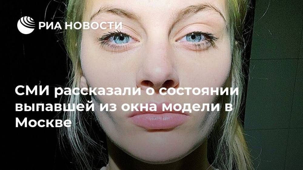 Ксения Пунтус - СМИ рассказали о состоянии выпавшей из окна модели в Москве - ria.ru - Москва