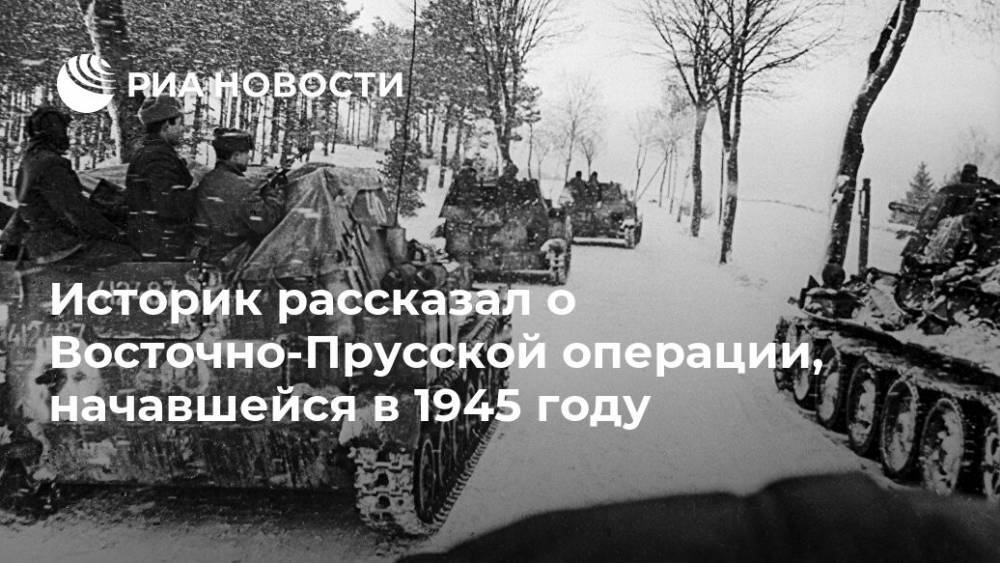 Юрий Никифоров - Историк рассказал о Восточно-Прусской операции, начавшейся в 1945 году - ria.ru - Москва - Россия