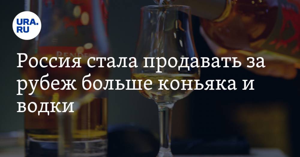 Россия стала продавать за рубеж больше коньяка и водки - ura.news - Россия