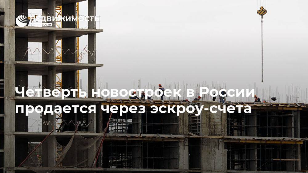 Четверть новостроек в России продается через эскроу-счета - realty.ria.ru - Москва - Россия - Строительство