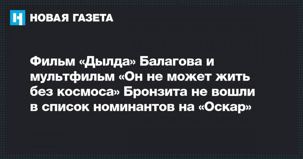 Кантемир Балагов - Константин Бронзит - Фильм «Дылда» Балагова и мультфильм «Он не может жить без космоса» Бронзита не вошли в список номинантов на «Оскар» - novayagazeta.ru - Россия - США