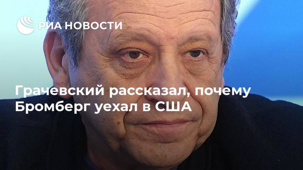 Борис Грачевский - Грачевский рассказал, почему Бромберг уехал в США - ria.ru - Москва - Россия - США