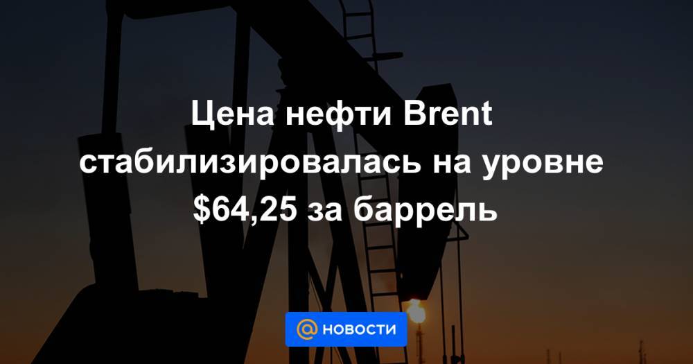 Цена нефти Brent стабилизировалась на уровне $64,25 за баррель - news.mail.ru - Лондон - Нью-Йорк