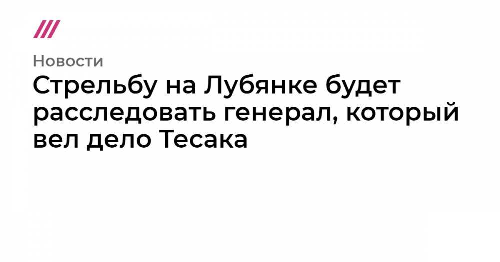 Вячеслав Гайзер - Максим Марцинкевич - Стрельбу на Лубянке будет расследовать генерал, который вел дело Тесака - tvrain.ru - респ. Коми - Карелия