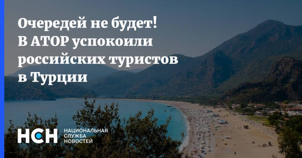 Дмитрий Горин - Очередей не будет! В АТОР успокоили российских туристов в Турции - nsn.fm - Россия