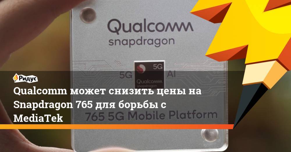 Qualcomm может снизить цены на Snapdragon 765 для борьбы с MediaTek - ridus.ru - Китай - США