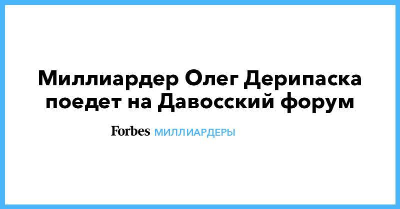 Олег Дерипаска - Миллиардер Олег Дерипаска поедет на Давосский форум - forbes.ru - Россия