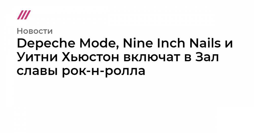 Уитни Хьюстон - Depeche Mode, Nine Inch Nails и Уитни Хьюстон включат в Зал славы рок-н-ролла - tvrain.ru - США