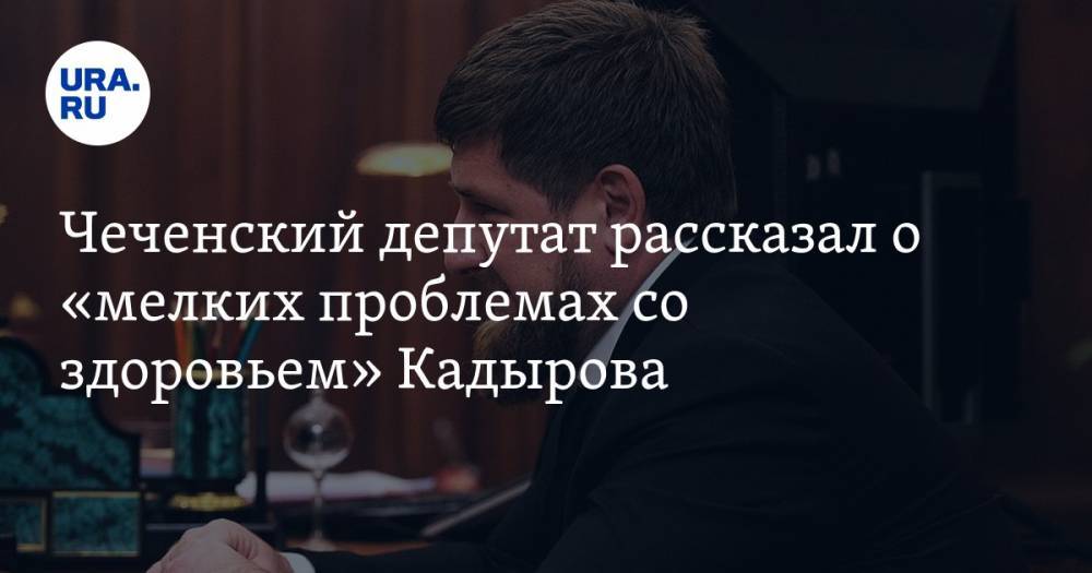 Кадыров - Чеченский депутат рассказал о «мелких проблемах со здоровьем» Кадырова - ura.news - респ. Чечня