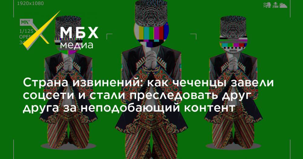 Страна извинений: как чеченцы завели соцсети и стали преследовать друг друга за неподобающий контент - mbk.news - Россия - респ. Чечня