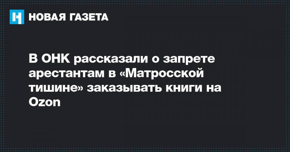 Александр Хуруджи - В ОНК рассказали о запрете арестантам в «Матросской тишине» заказывать книги на Ozon - novayagazeta.ru - Москва - Россия