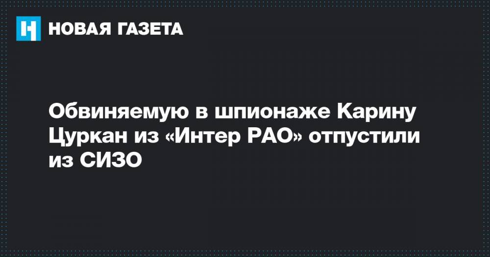 Иван Павлов - Карина Цуркан - Обвиняемую в шпионаже Карину Цуркан из «Интер РАО» отпустили из СИЗО - novayagazeta.ru - Москва - Россия