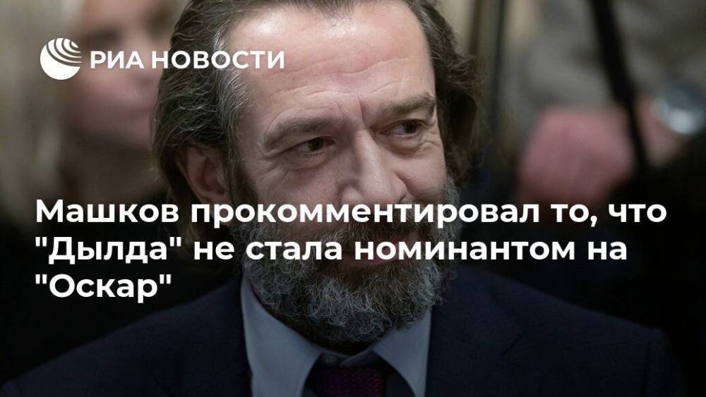 Олег Табаков - Владимир Машков - Кантемир Балагов - Машков прокомментировал то, что "Дылда" не стала номинантом на "Оскар" - ria.ru - Москва - Россия