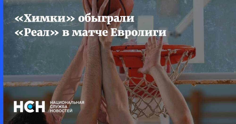 «Химки» обыграли «Реал» в матче Евролиги - nsn.fm - Мадрид