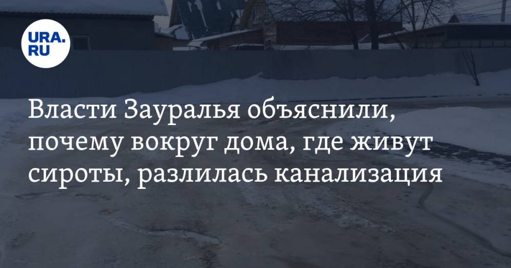 Власти Зауралья объяснили, почему вокруг дома, где живут сироты, разлилась канализация - ura.news - с. Кетово