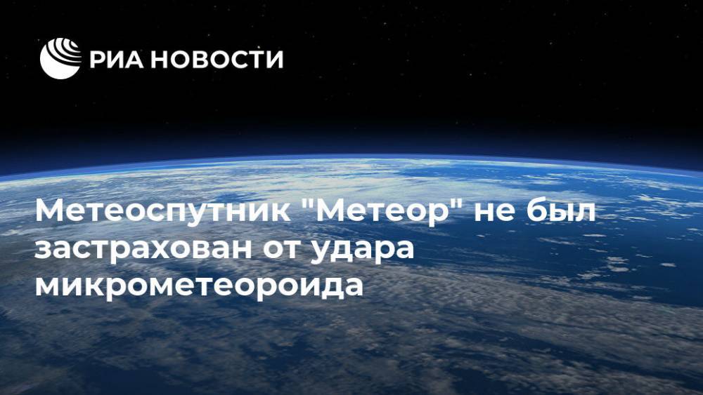 Метеоспутник "Метеор" не был застрахован от удара микрометеороида - ria.ru - Москва - Россия