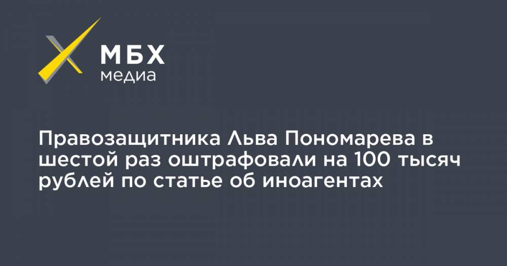 Лев Пономарев - Льва Пономарева - Правозащитника Льва Пономарева в шестой раз оштрафовали на 100 тысяч рублей по статье об иноагентах - mbk.news - Москва