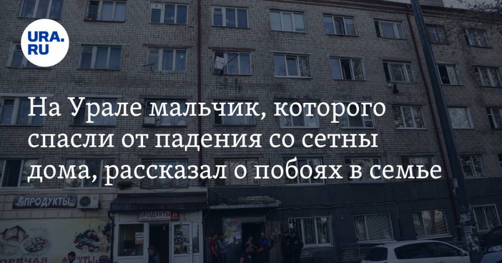 На Урале мальчик, которого спасли от падения со стены дома, рассказал о побоях в семье - ura.news - Челябинская обл. - Озерск