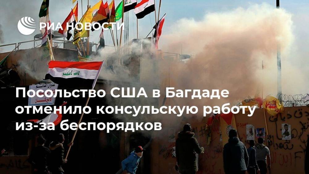 Посольство США в Багдаде отменило консульскую работу из-за беспорядков - ria.ru - Москва - США - Багдад