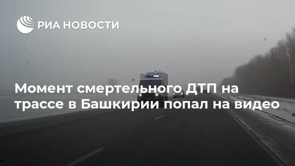Момент смертельного ДТП на трассе в Башкирии попал на видео - ria.ru - Москва - Башкирия - Уфа