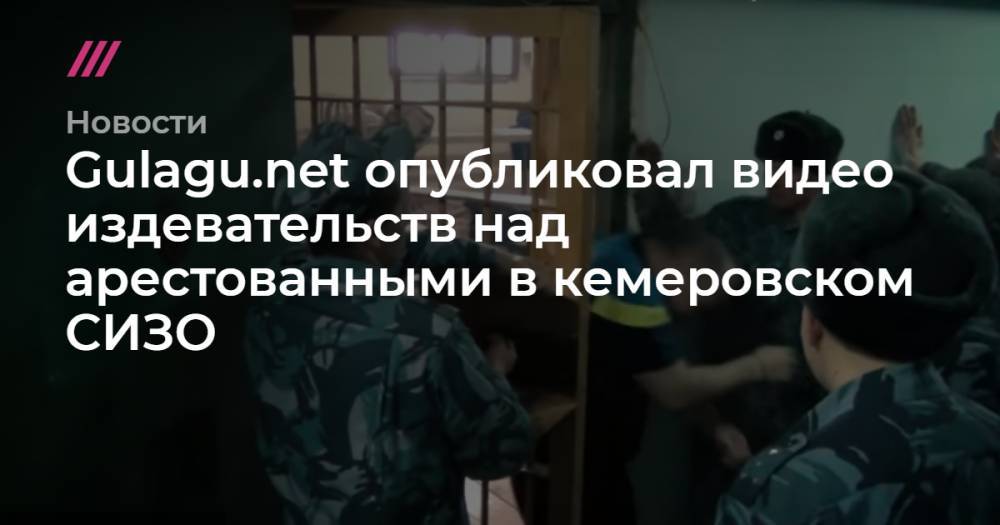 Gulagu.net опубликовал видео издевательств над заключенными в кемеровском СИЗО - tvrain.ru