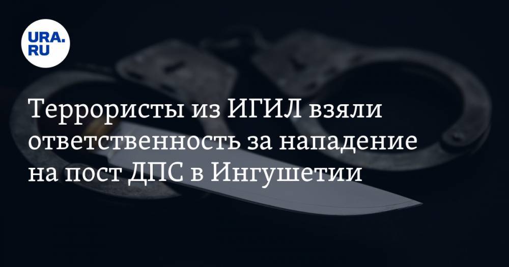 Террористы из ИГИЛ взяли ответственность за нападение на пост ДПС в Ингушетии - ura.news - Россия - респ. Ингушетия - Магас