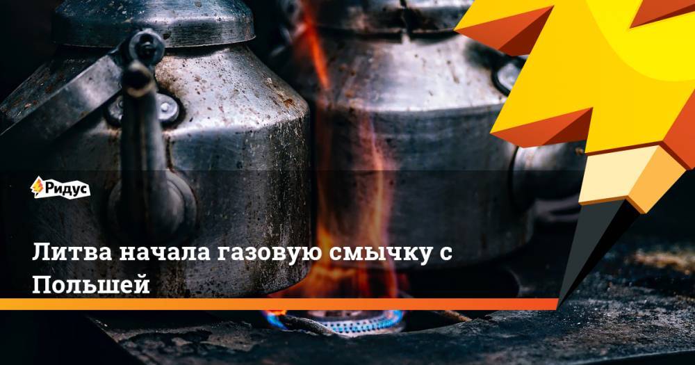 Amber Grid - Литва начала газовую смычку с Польшей - ridus.ru - Польша - Литва