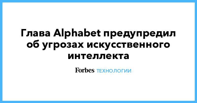 Сундар Пичаи - Глава Alphabet предупредил об угрозах искусственного интеллекта - forbes.ru