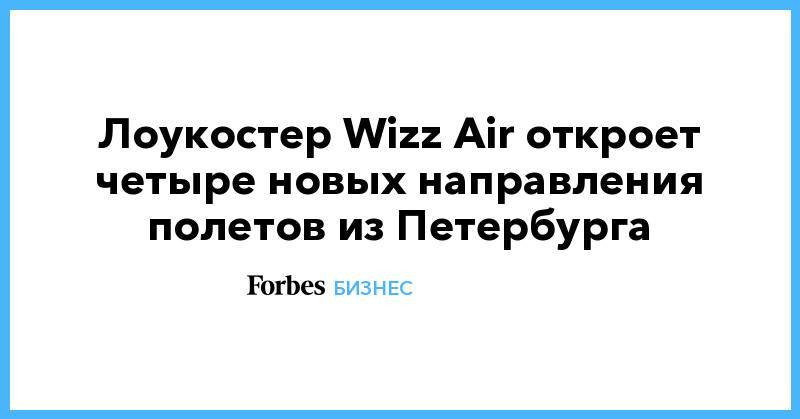 Лоукостер Wizz Air откроет четыре новых направления полетов из Петербурга - forbes.ru - Санкт-Петербург - Румыния - Литва - Вильнюс - Болгария - г. Бухарест - Словакия - Братислава - София