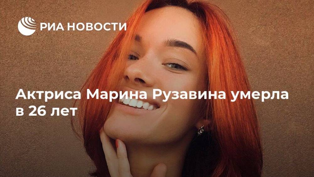 Сергей Казаков - Актриса Марина Рузавина умерла в 26 лет - ria.ru - Москва - Пенза