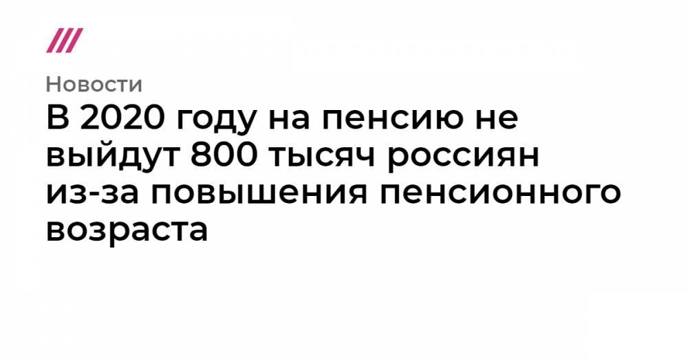В 2020 году на пенсию не выйдут 800 тысяч россиян из-за повышения пенсионного возраста - tvrain.ru