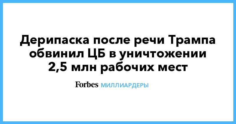 Дональд Трамп - Олег Дерипаска - Дерипаска после речи Трампа обвинил ЦБ в уничтожении 2,5 млн рабочих мест - forbes.ru - США