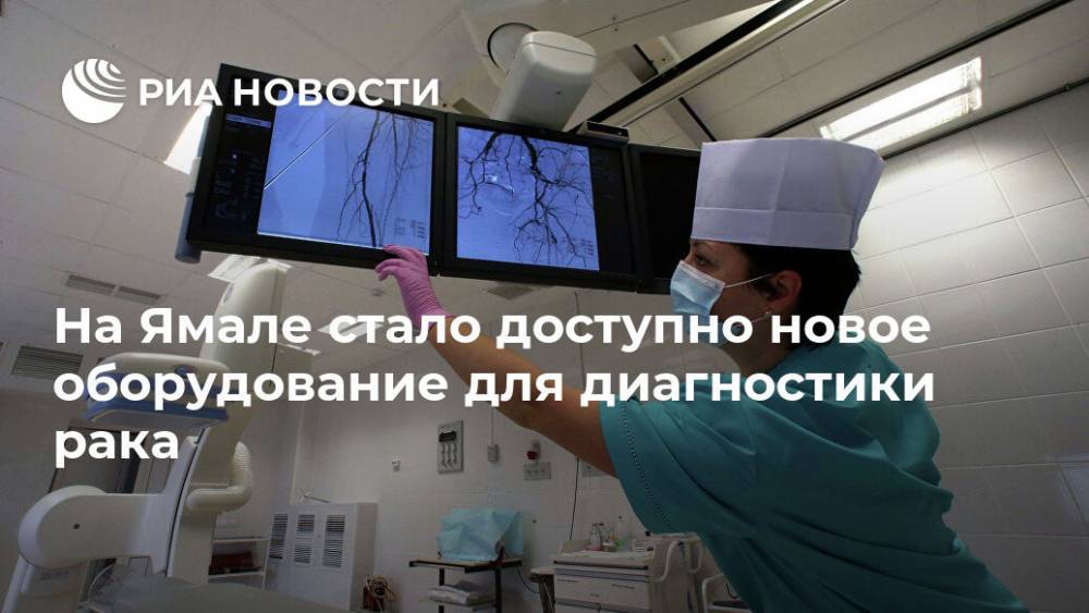 На Ямале стало доступно новое оборудование для диагностики рака - ria.ru - Москва - Новый Уренгой
