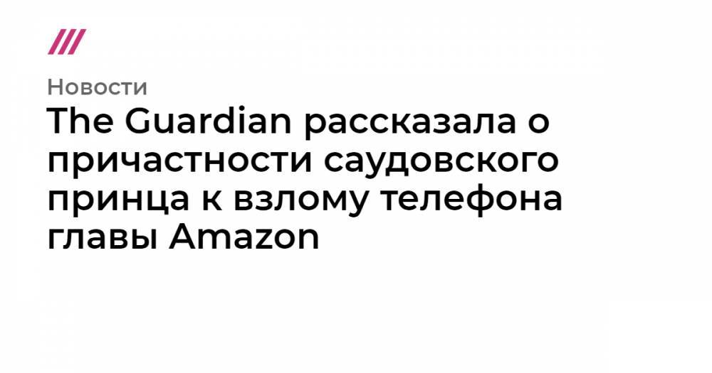 Джамаль Хашогги - The Guardian рассказала о причастности саудовского принца к взлому телефона главы Amazon - tvrain.ru - Washington