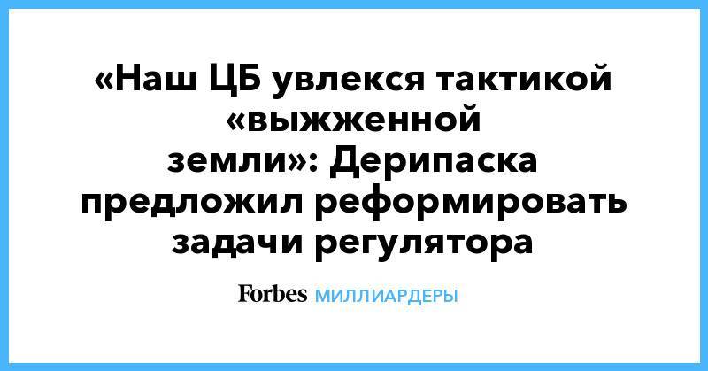 Олег Дерипаска - «Наш ЦБ увлекся тактикой «выжженной земли»: Дерипаска предложил реформировать задачи регулятора - forbes.ru