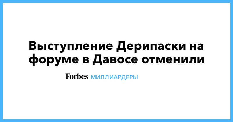 Олег Дерипаска - Выступление Дерипаски на форуме в Давосе отменили - forbes.ru