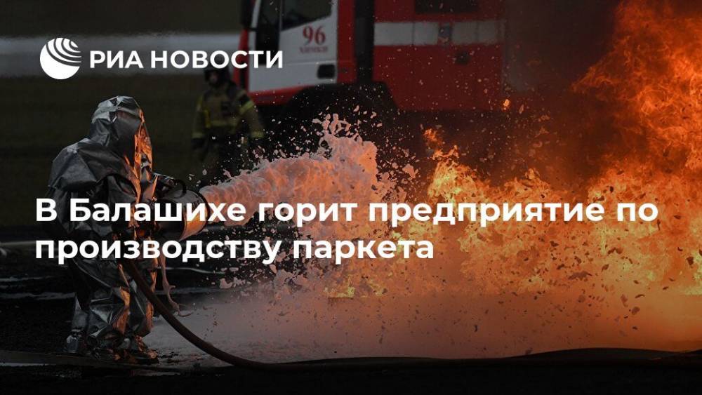 В Балашихе горит предприятие по производству паркета - ria.ru - Москва - Россия