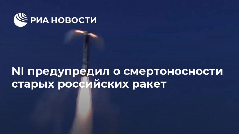 NI предупредил о смертоносности старых российских ракет - ria.ru - Москва - Россия - США