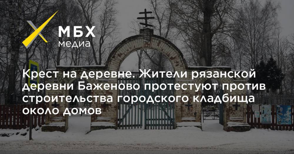 Крест на деревне. Жители рязанской деревни Баженово протестуют против строительства городского кладбища около домов - mbk.news - район Касимовский