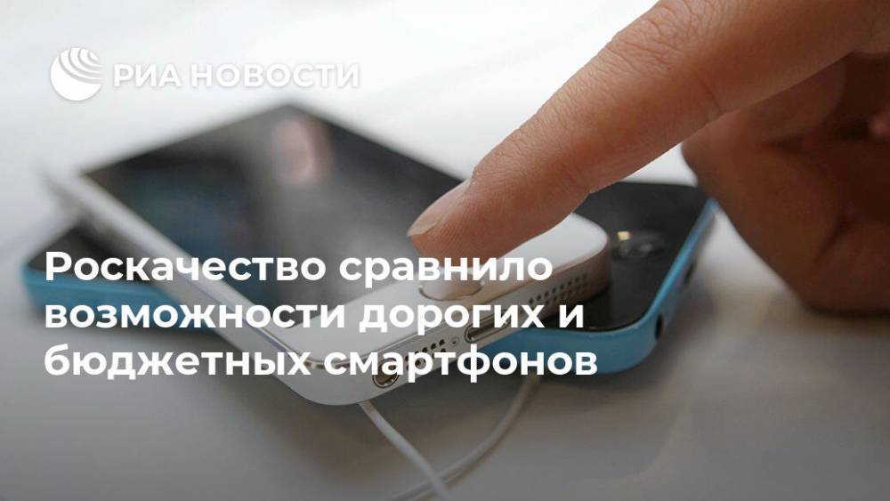 Роскачество сравнило возможности дорогих и бюджетных смартфонов - ria.ru - Москва - Россия