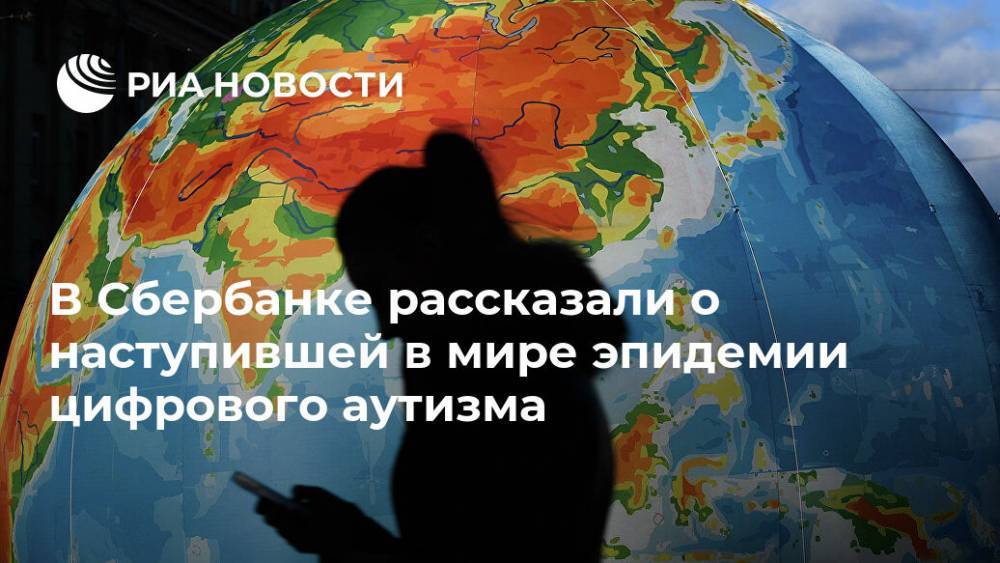 Андрей Курпатов - В Сбербанке рассказали о наступившей в мире эпидемии цифрового аутизма - ria.ru - Швейцария