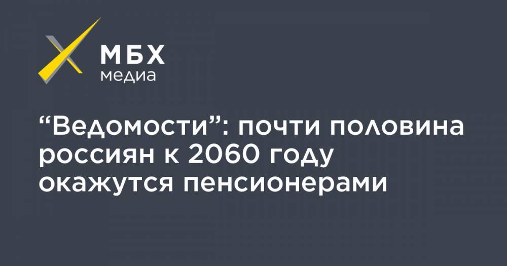 “Ведомости”: почти половина россиян к 2060 году окажутся пенсионерами - mbk.news