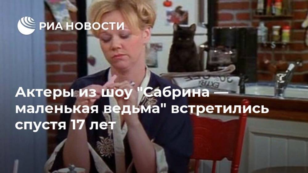 Актеры из шоу "Сабрина — маленькая ведьма" встретились спустя 17 лет - ria.ru - Москва - США