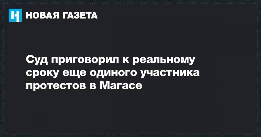 Магомед Оздоев - Суд приговорил к реальному сроку еще одиного участника протестов в Магасе - novayagazeta.ru - Ставрополье