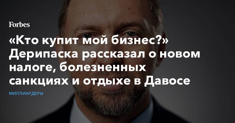 Олег Дерипаска - Андрей Костин - Виктор Вексельберг - «Кто купит мой бизнес?» Дерипаска рассказал о новом налоге, болезненных санкциях и отдыхе в Давосе - forbes.ru - Россия - США - Швейцария