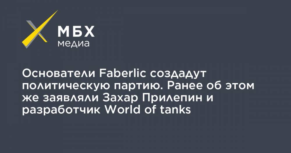 Алексей Нечаев - Основатели Faberlic создадут политическую партию. Ранее об этом же заявляли Захар Прилепин и разработчик World of tanks - mbk.news